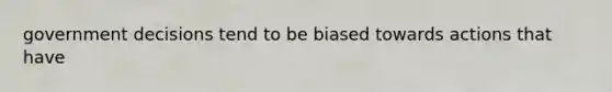 government decisions tend to be biased towards actions that have