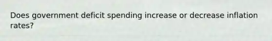 Does government deficit spending increase or decrease inflation rates?