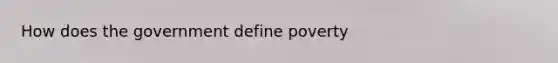 How does the government define poverty