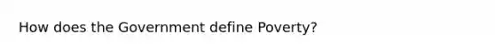 How does the Government define Poverty?