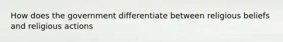 How does the government differentiate between religious beliefs and religious actions