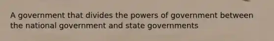 A government that divides the powers of government between the national government and state governments