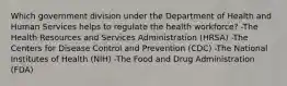 Which government division under the Department of Health and Human Services helps to regulate the health workforce? -The Health Resources and Services Administration (HRSA) -The Centers for Disease Control and Prevention (CDC) -The National Institutes of Health (NIH) -The Food and Drug Administration (FDA)