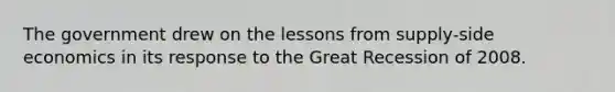 The government drew on the lessons from supply-side economics in its response to the Great Recession of 2008.