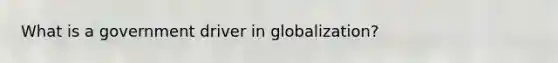 What is a government driver in globalization?