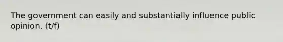 The government can easily and substantially influence public opinion. (t/f)