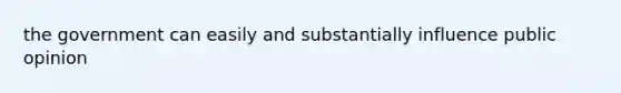 the government can easily and substantially influence public opinion