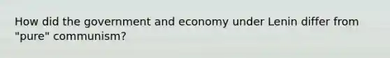 How did the government and economy under Lenin differ from "pure" communism?