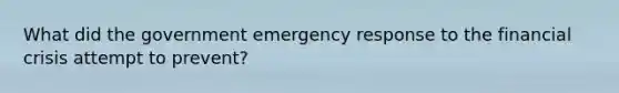 What did the government emergency response to the financial crisis attempt to prevent?