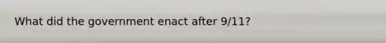 What did the government enact after 9/11?
