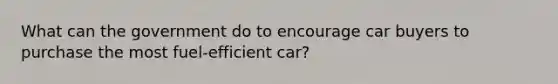 What can the government do to encourage car buyers to purchase the most fuel-efficient car?