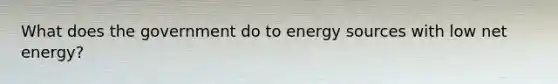 What does the government do to energy sources with low net energy?