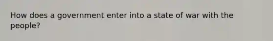 How does a government enter into a state of war with the people?