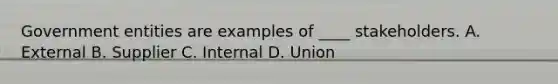 Government entities are examples of ____ stakeholders. A. External B. Supplier C. Internal D. Union