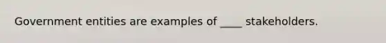 Government entities are examples of ____ stakeholders.