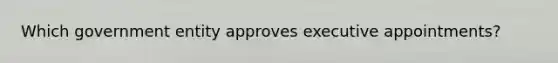Which government entity approves executive appointments?