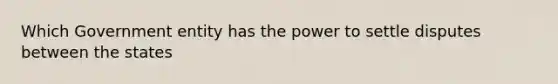 Which Government entity has the power to settle disputes between the states