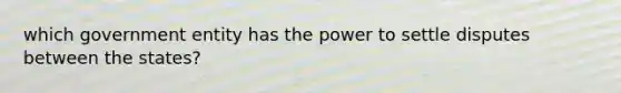 which government entity has the power to settle disputes between the states?
