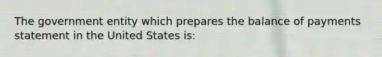 The government entity which prepares the balance of payments statement in the United States is: