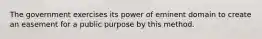 The government exercises its power of eminent domain to create an easement for a public purpose by this method.