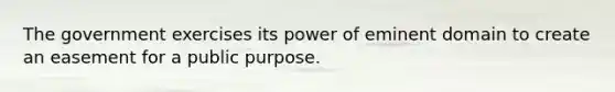 The government exercises its power of eminent domain to create an easement for a public purpose.