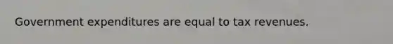 Government expenditures are equal to tax revenues.