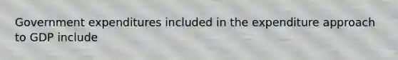 Government expenditures included in the expenditure approach to GDP include