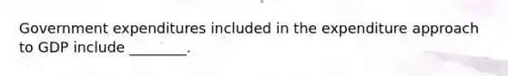 Government expenditures included in the expenditure approach to GDP include ________.