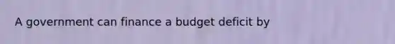 A government can finance a budget deficit by