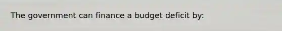 The government can finance a budget deficit by: