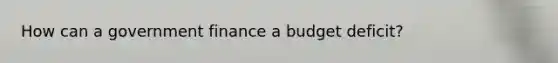 How can a government finance a budget deficit?