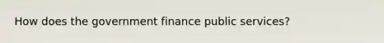 How does the government finance public services?