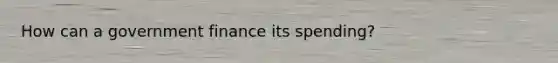 How can a government finance its spending?
