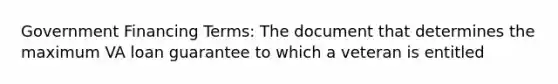 Government Financing Terms: The document that determines the maximum VA loan guarantee to which a veteran is entitled