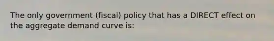 The only government (fiscal) policy that has a DIRECT effect on the aggregate demand curve is: