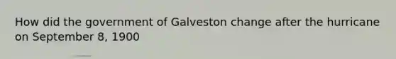 How did the government of Galveston change after the hurricane on September 8, 1900