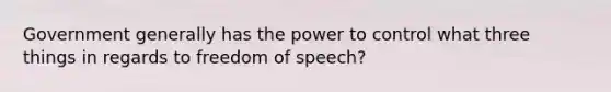 Government generally has the power to control what three things in regards to freedom of speech?