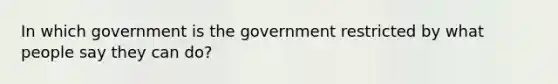 In which government is the government restricted by what people say they can do?