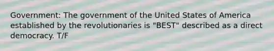 Government: The government of the United States of America established by the revolutionaries is "BEST" described as a direct democracy. T/F