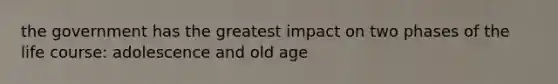 the government has the greatest impact on two phases of the life course: adolescence and old age