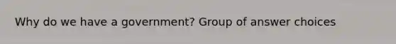 Why do we have a government? Group of answer choices