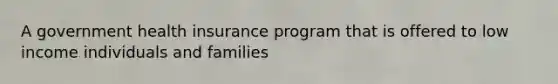 A government health insurance program that is offered to low income individuals and families