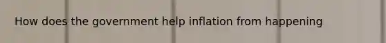 How does the government help inflation from happening