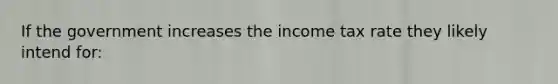 If the government increases the income tax rate they likely intend for: