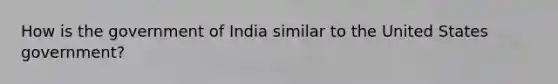 How is the government of India similar to the United States government?