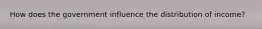 How does the government influence the distribution of income?