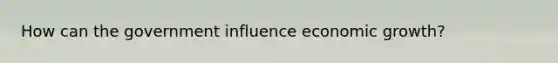How can the government influence economic growth?