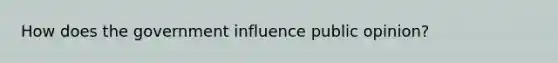 How does the government influence public opinion?