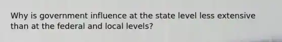 Why is government influence at the state level less extensive than at the federal and local levels?