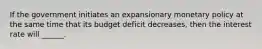 If the government initiates an expansionary monetary policy at the same time that its budget deficit decreases, then the interest rate will ______.